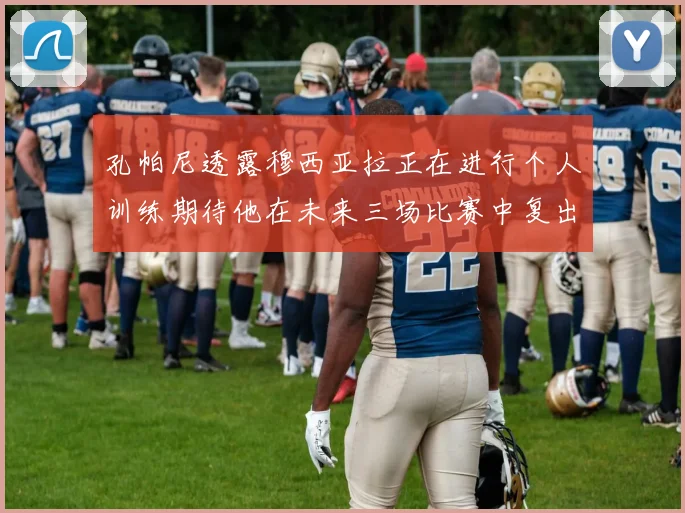孔帕尼透露穆西亚拉正在进行个人训练期待他在未来三场比赛中复出