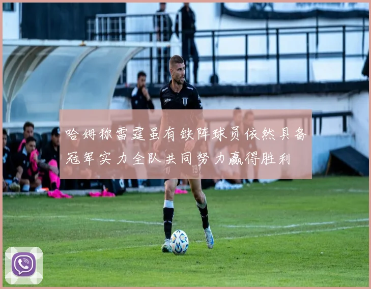 哈姆称雷霆虽有缺阵球员依然具备冠军实力全队共同努力赢得胜利