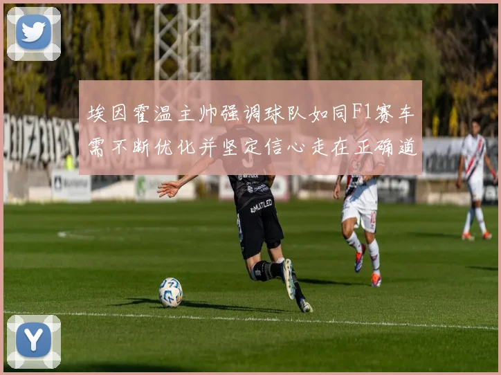埃因霍温主帅强调球队如同F1赛车需不断优化并坚定信心走在正确道路上