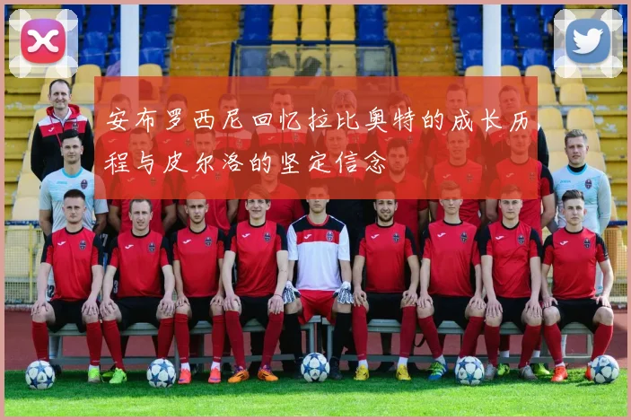 安布罗西尼回忆拉比奥特的成长历程与皮尔洛的坚定信念