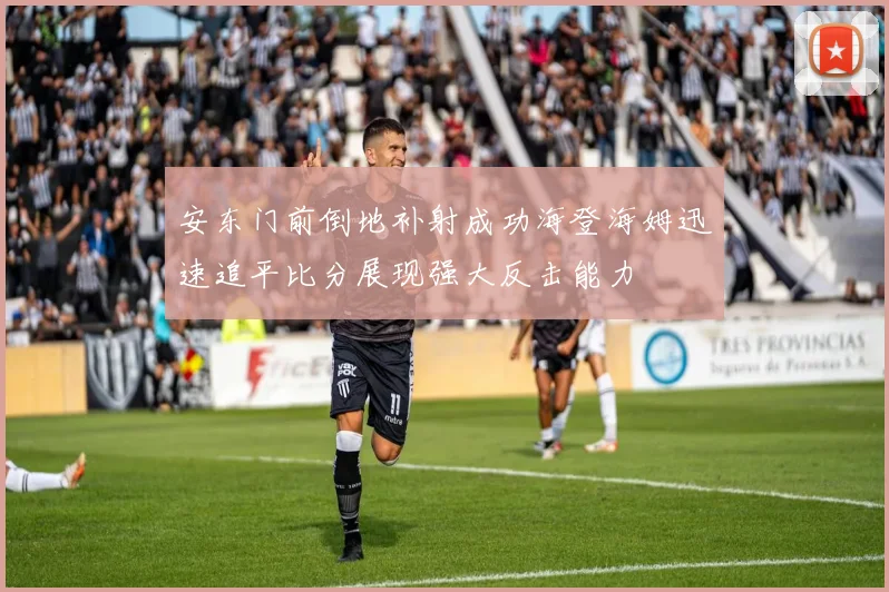 安东门前倒地补射成功海登海姆迅速追平比分展现强大反击能力