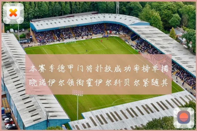 本赛季德甲门将扑救成功率榜单揭晓诺伊尔领衔霍伊尔科贝尔紧随其后