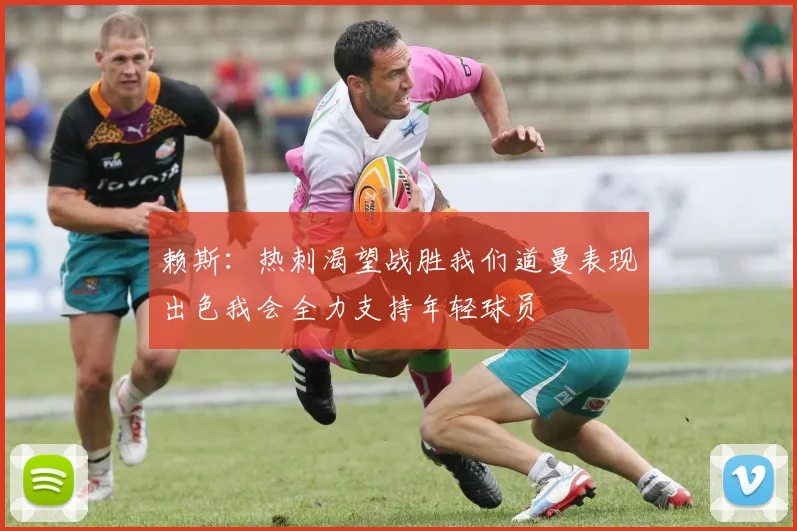 赖斯：热刺渴望战胜我们道曼表现出色我会全力支持年轻球员
