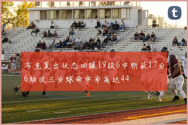布克复出状态回暖19投6中斩获17分6助攻三分球命中率高达44