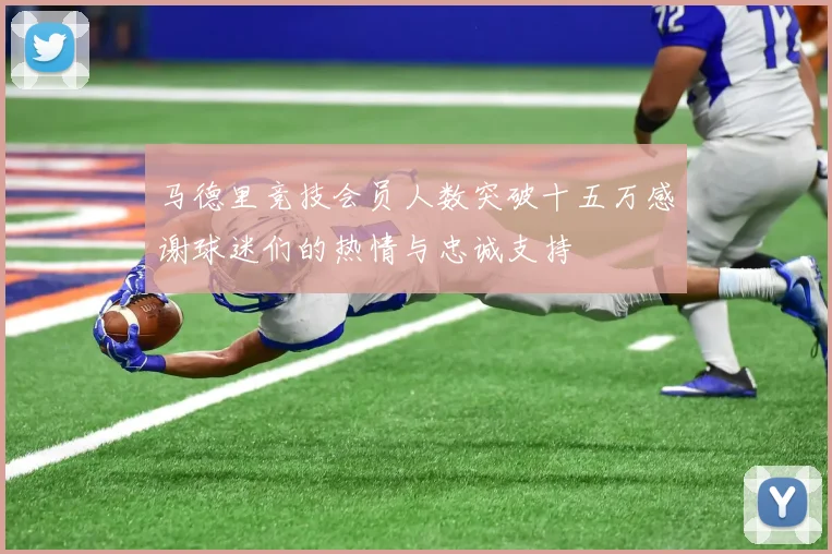 马德里竞技会员人数突破十五万感谢球迷们的热情与忠诚支持