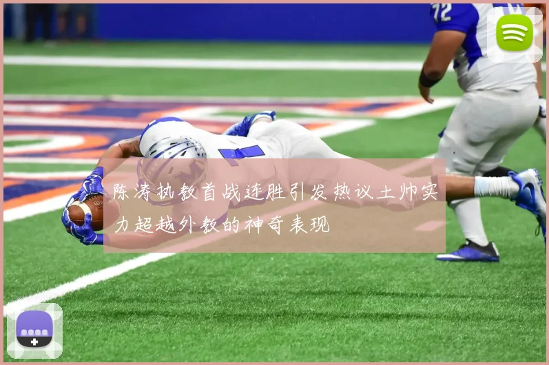 陈涛执教首战连胜引发热议土帅实力超越外教的神奇表现