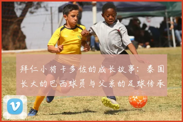 拜仁小将卡多佐的成长故事：泰国长大的巴西球员与父亲的足球传承