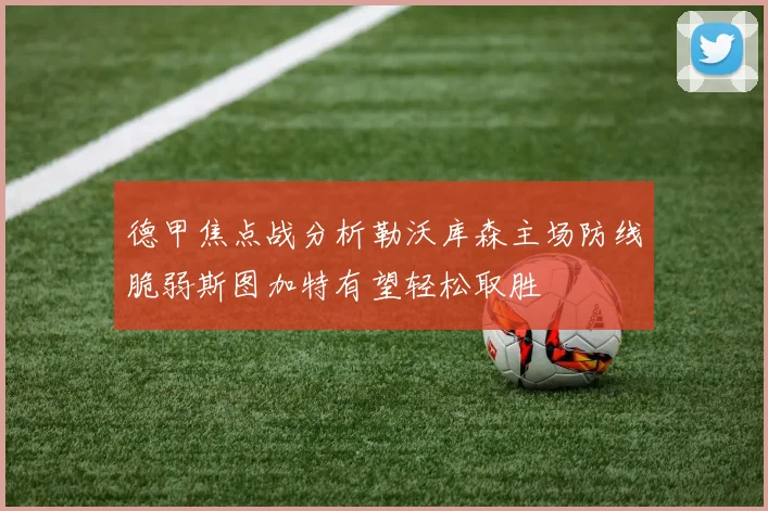 德甲焦点战分析勒沃库森主场防线脆弱斯图加特有望轻松取胜