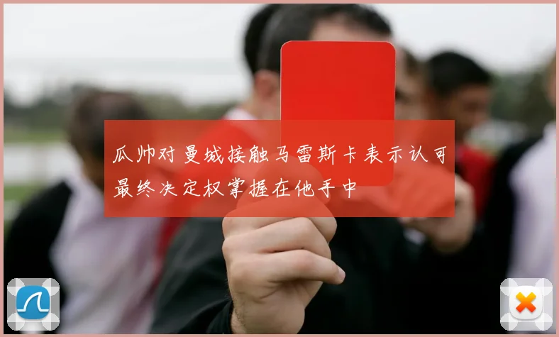 瓜帅对曼城接触马雷斯卡表示认可最终决定权掌握在他手中