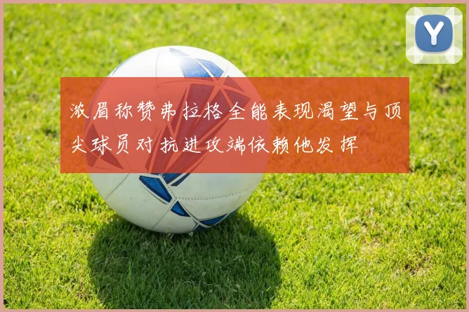 浓眉称赞弗拉格全能表现渴望与顶尖球员对抗进攻端依赖他发挥