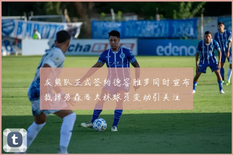 灰熊队正式签约德容雅罗同时宣布裁掉劳森洛夫林球员变动引关注