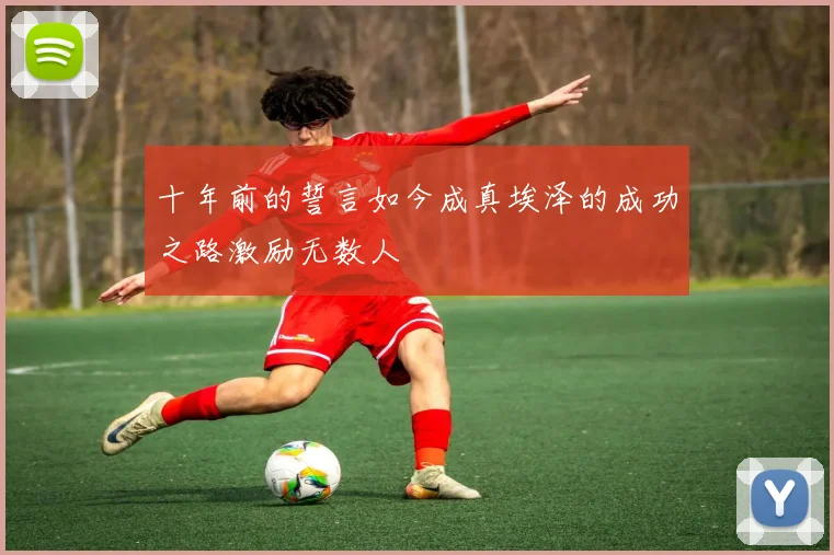 十年前的誓言如今成真埃泽的成功之路激励无数人