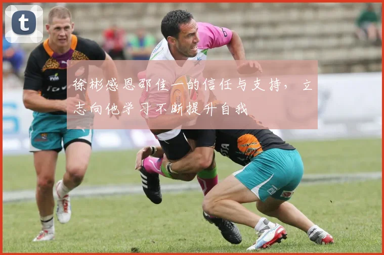徐彬感恩邵佳一的信任与支持，立志向他学习不断提升自我