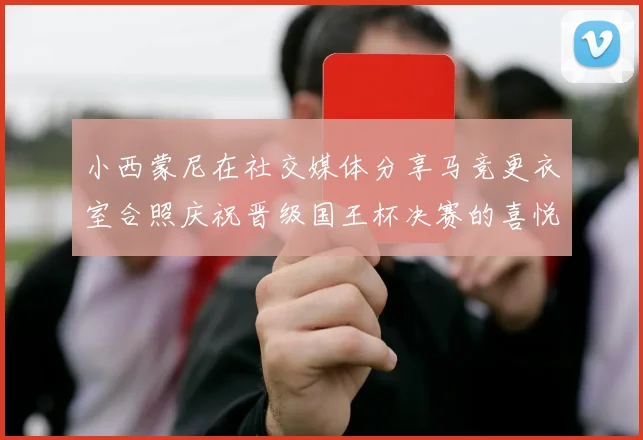 小西蒙尼在社交媒体分享马竞更衣室合照庆祝晋级国王杯决赛的喜悦时刻
