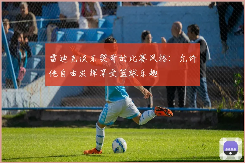 雷迪克谈东契奇的比赛风格：允许他自由发挥享受篮球乐趣