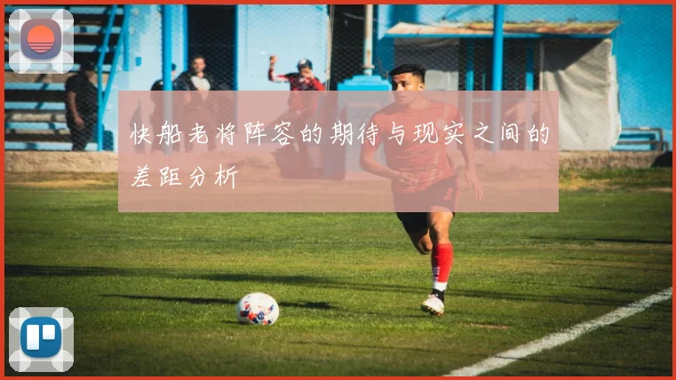 快船老将阵容的期待与现实之间的差距分析